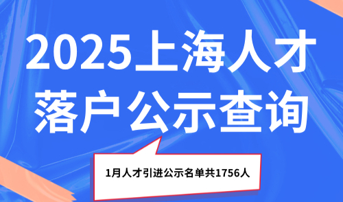 2025上海人才落户公示查询，1月人才引进公示名单共1756人！