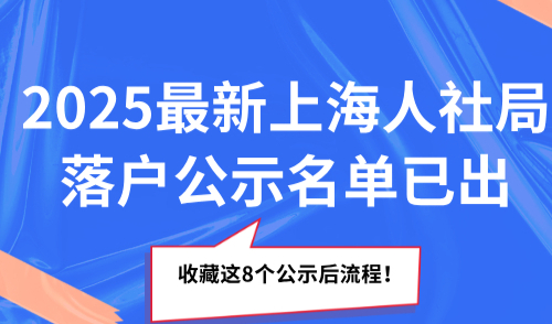 2025最新上海人社局落户公示名单已出！收藏这8个公示后流程！