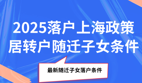 2025落户上海政策，居转户随迁子女条件最新！