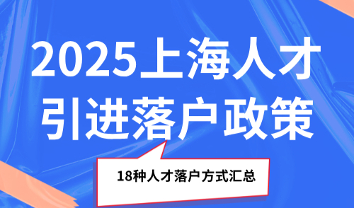 2025上海人才引进落户政策，18种人才落户方式汇总！