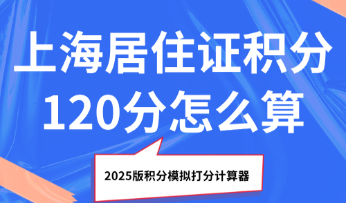 上海居住证积分120分怎么算？2025版积分模拟打分计算器