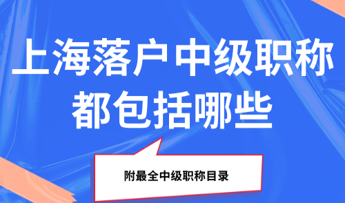 2025上海落户中级职称都包括哪些？附最全中级职称目录