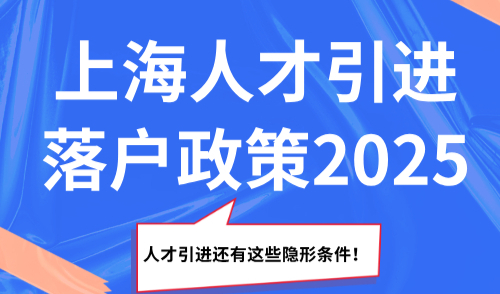 上海人才引进落户政策2025，人才引进还有这些隐形条件！