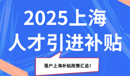 2025上海人才引进补贴：落户上海补贴政策汇总！