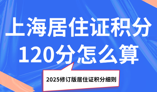上海居住证积分120分怎么算？2025修订版居住证积分细则！