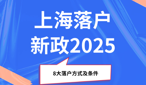 上海落户新政2025，8大落户方式及条件！