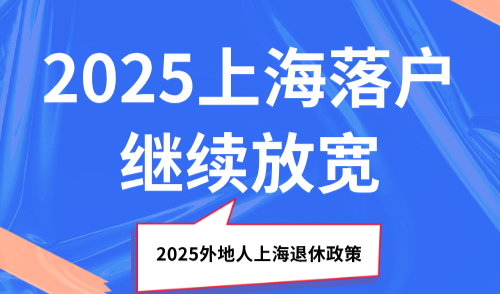 2025上海落户继续放宽，2025外地人上海退休政策