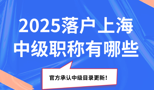 2025落户上海中级职称有哪些？官方承认中级目录更新！