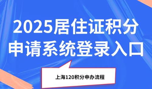 2025居住证积分申请系统登录入口，上海120积分申办流程