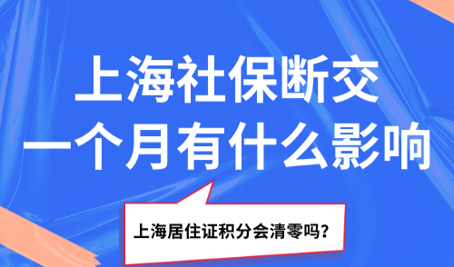 上海社保断交一个月有什么影响？上海居住证积分会清零吗？