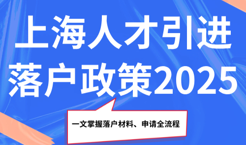 上海人才引进落户政策2025，一文掌握落户材料、申请全流程！