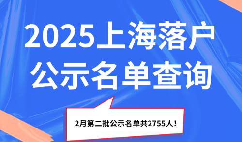 2025上海落户公示名单查询，2月第二批公示名单共2755人！