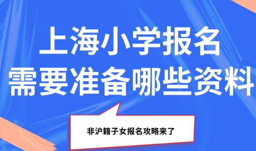 2025上海小学报名需要准备哪些资料？非沪籍子女报名攻略来了！