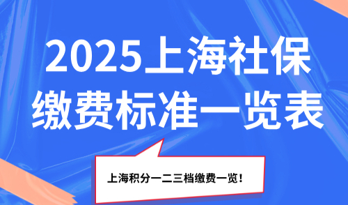 2025上海社保缴费标准一览表，上海积分一二三档缴费一览！