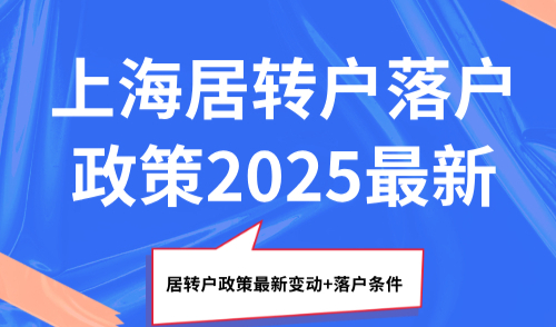 上海居转户落户政策2025最新，居转户政策最新变动+落户条件！