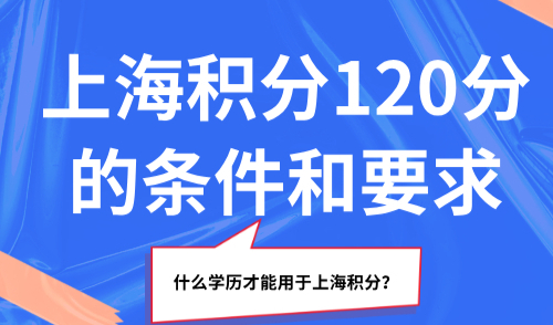 2025上海积分120分的条件和要求，什么学历才能用于上海积分？