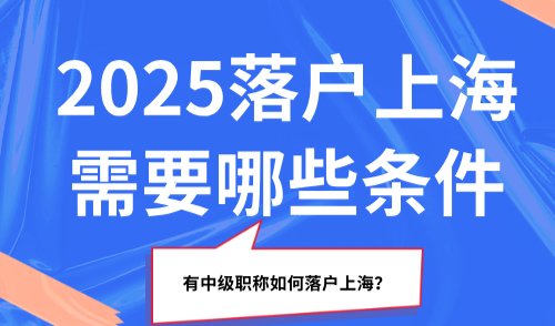 2025落户上海需要哪些条件？有中级职称如何落户上海？