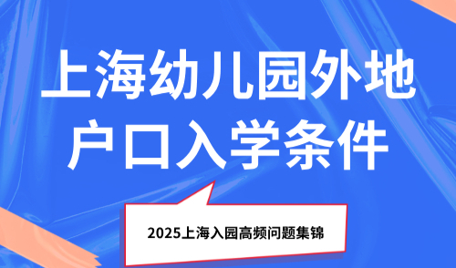 上海幼儿园外地户口入学条件，2025上海入园高频问题集锦！