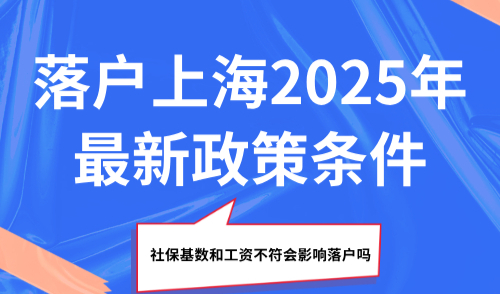 落户上海2025年最新政策条件，社保基数和工资不符会影响落户吗