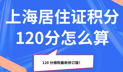 2025上海居住证积分120分怎么算？120 分细则最新修订版！