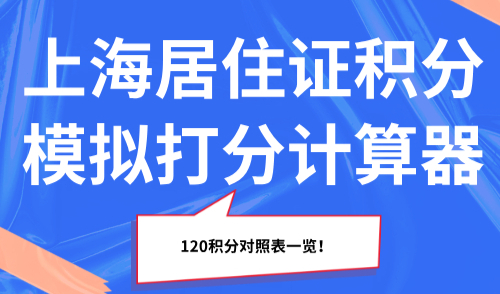 2025上海居住证积分模拟打分计算器，120积分对照表一览！