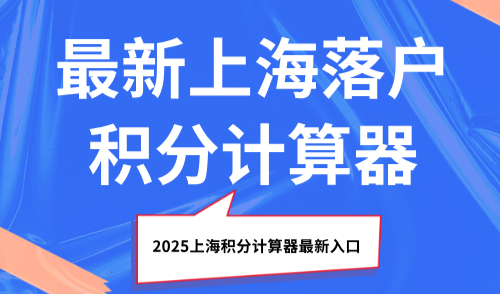 最新上海落户积分计算器！2025上海积分计算器最新入口！