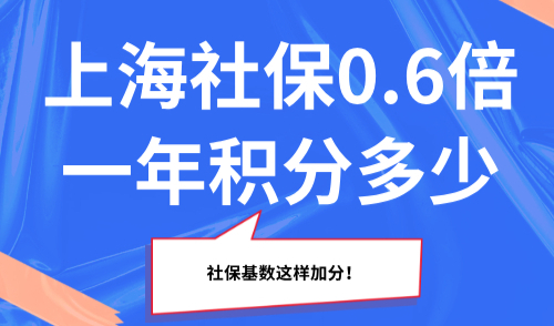 上海社保0.6倍一年积分多少？社保基数这样加分！