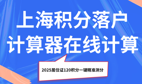 上海积分落户计算器在线计算，2025居住证120积分一键精准测分