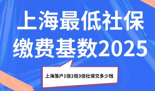 上海最低社保缴费基数2025，上海落户1倍2倍3倍社保交多少钱？