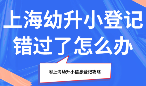 今日截止！上海幼升小登记错过了怎么办？附上海幼升小信息登记攻略