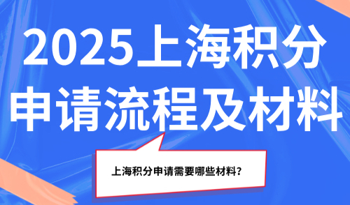 【更新】2025上海积分申请流程及材料，上海积分申请需要哪些材料？