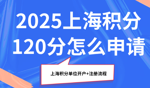 2025上海积分120分怎么申请？上海积分单位开户+注册流程