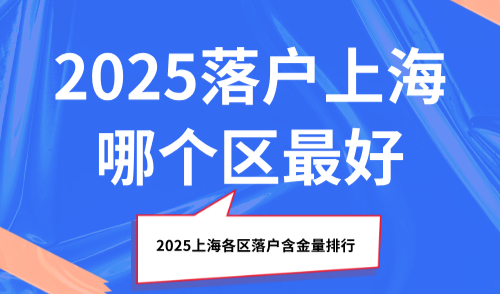 落户上海哪个区最好？2025上海各区落户含金量排行