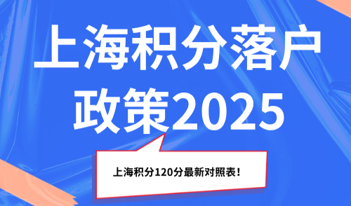 上海积分落户政策2025，上海积分120分最新对照表！