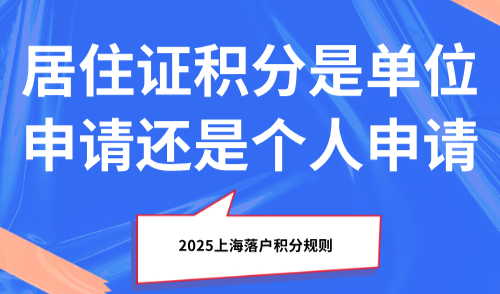 2025上海落户积分规则，居住证积分是单位申请还是个人申请？