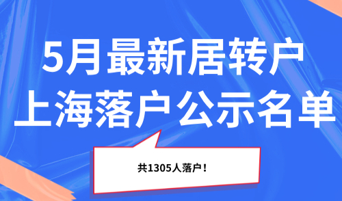 新鲜出炉！5月最新居转户上海落户公示名单！共1305人落户！
