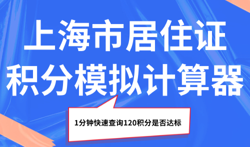 上海市居住证积分模拟计算器：1分钟快速查询120积分是否达标