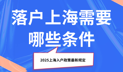 落户上海需要哪些条件？2025上海入户政策最新规定