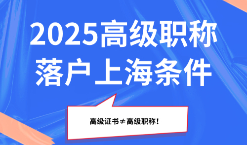 2025高级职称落户上海条件盘点，高级证书≠高级职称！