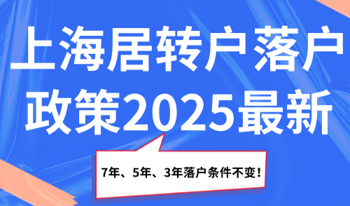 上海居转户落户政策2025最新，7年、5年、3年落户条件不变！