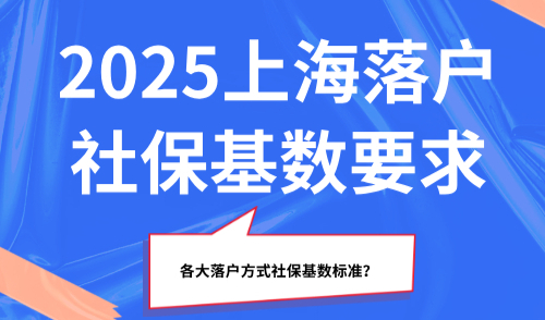 2025上海落户社保基数要求：各大落户方式社保基数标准？
