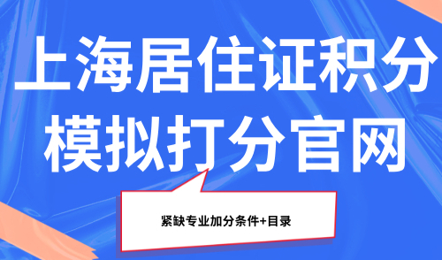 2025上海居住证积分模拟打分官网：紧缺专业加分条件+目录