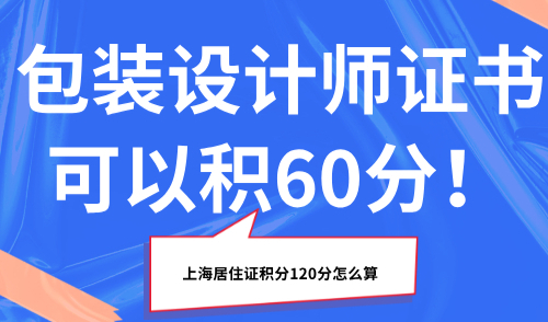 上海居住证积分120分怎么算？包装设计师证书可以积60分！