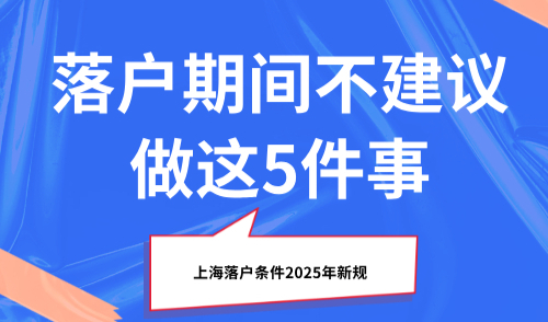 上海落户条件2025年新规，落户期间不建议做这5件事