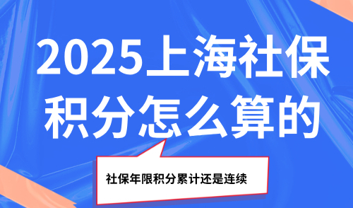 2025上海社保积分怎么算的？社保年限积分累计还是连续？