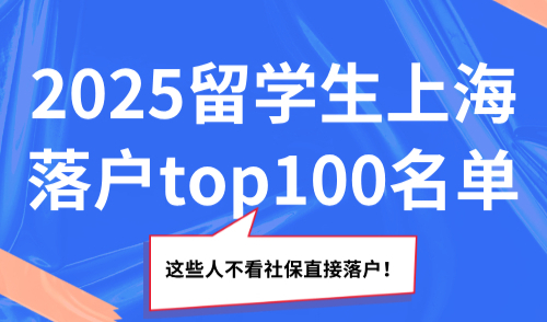 2025留学生上海落户top100名单，这些人不看社保直接落户！