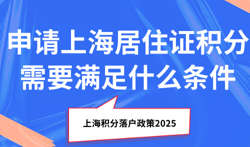 上海积分落户政策2025：申请上海居住证积分需要满足什么条件？