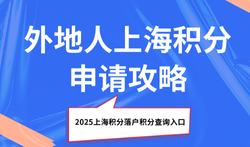 2025上海积分落户积分查询入口：外地人上海积分申请攻略