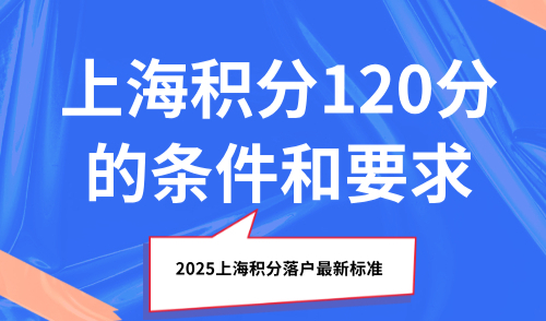 2025上海积分落户最新标准：上海积分120分的条件和要求