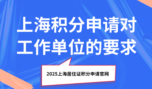 2025上海居住证积分申请官网：上海积分申请对工作单位的要求